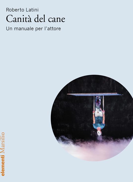 Canità del cane. Un manuale per l’attore - Roberto Latini - copertina
