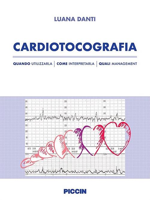 Cardiotocografia. Quando utilizzarla, come interpretarla, quali management - Luana Danti - copertina