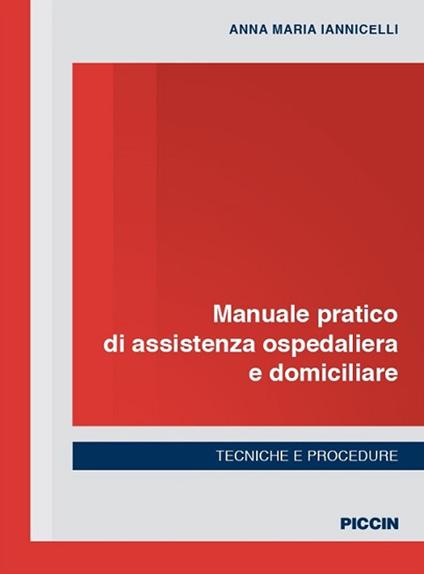 Manuale pratico di assistenza ospedaliera e domiciliare. Tecniche e procedure - Anna Maria Iannicelli - copertina
