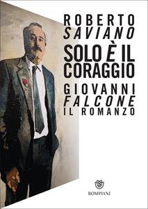 Libro Solo è il coraggio. Giovanni Falcone, il romanzo Roberto Saviano