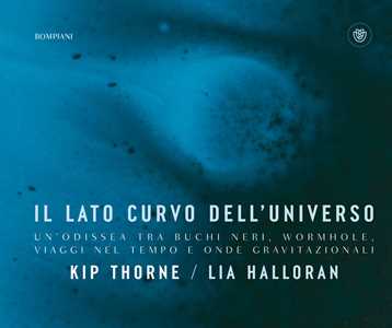 Libro Il lato curvo dell'universo. Un'odissea tra buchi neri, wormhole, viaggi nel tempo e onde gravitazionali Kip Thorne Lia Halloran