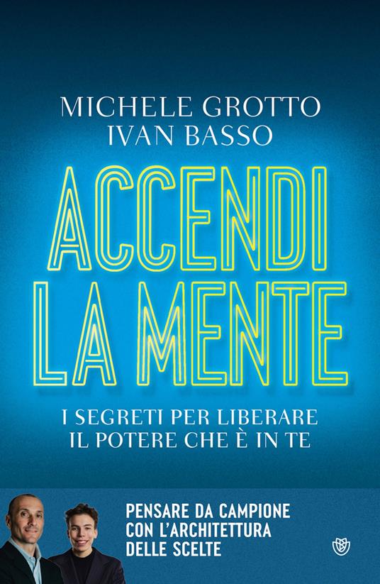 Accendi la mente. I segreti per liberare il potere che è in te - Michele Grotto,Ivan Basso - copertina