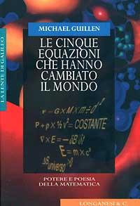 Le cinque equazioni che hanno cambiato il mondo. Potere e poesia della matematica - Michael Guillen - copertina