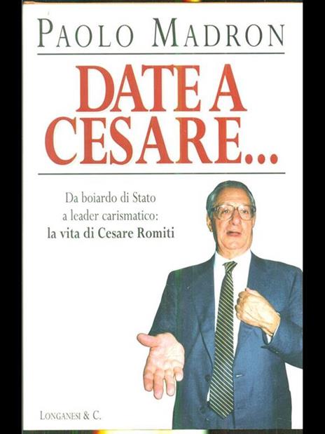 Date a Cesare... Da boiardo di Stato a leader carismatico: la vita di Cesare Romiti - Paolo Madron - 2