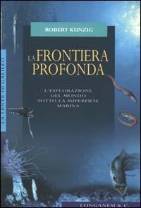 La frontiera profonda. L'esplorazione del mondo sotto la superficie marina - Robert Kunzig - copertina