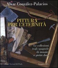 Pittura per l'eternità. Le collezioni reali spagnole di mosaici e pietre dure. Ediz. italiana, inglese e spagnola - Alvar González-Palacios - copertina