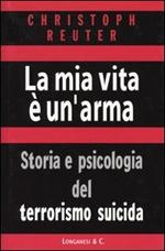 La mia vita è un'arma. Storia e psicologia del terrorismo suicida