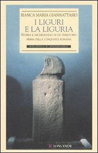 I liguri e la Liguria. Storia e archeologia di un territorio prima della conquista romana - Bianca M. Giannattasio - copertina