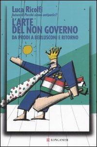 L' arte del non governo. Da Prodi a Berlusconi e ritorno - Luca Ricolfi - copertina