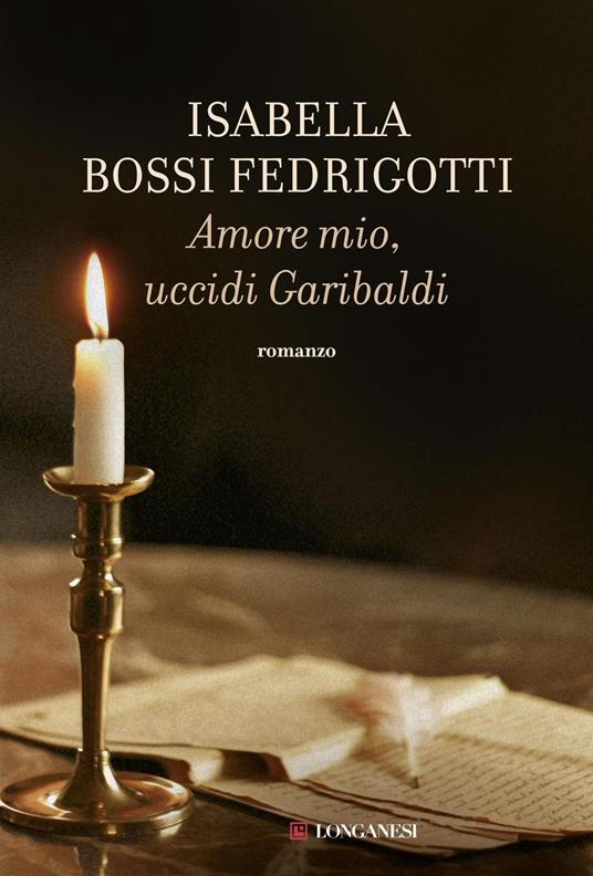 Amore mio, uccidi Garibaldi - Isabella Bossi Fedrigotti - copertina
