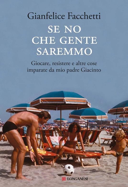 Se no che gente saremmo. Giocare, resistere e altre cose imparate da mio padre Giacinto - Gianfelice Facchetti - copertina
