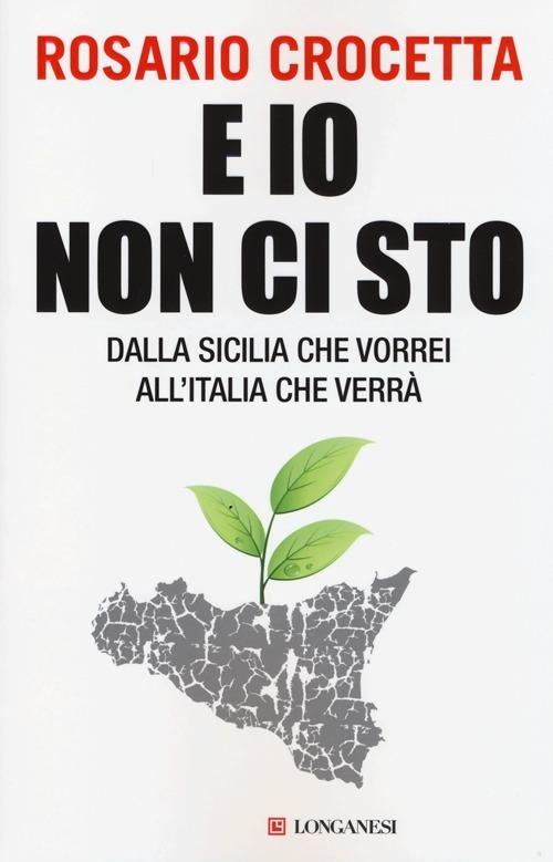 E io non ci sto. Dalla Sicilia che vorrei all'Italia che verrà - Rosario Crocetta - copertina