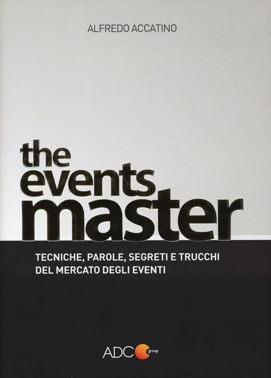 The events master. Tecniche, parole, segreti e trucchi del mercato degli eventi - Alfredo Accatino - copertina