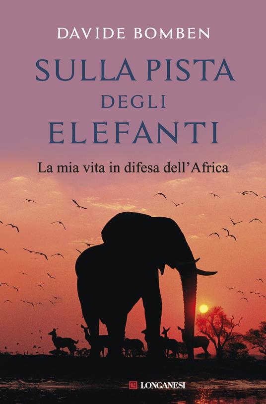 Sulla pista degli elefanti. La mia vita in difesa dell'Africa - Davide Bomben - copertina