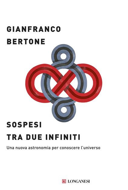 Sospesi tra due infiniti. Una nuova astronomia per conoscere l'universo - Gianfranco Bertone - copertina