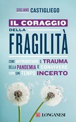 Il coraggio della fragilità. Come affrontare il trauma della pandemia e convivere con un tempo incerto