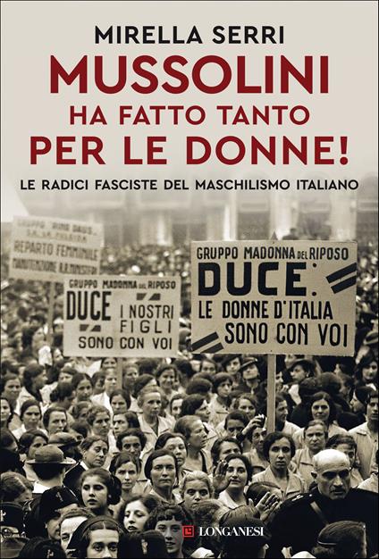 Mussolini ha fatto tanto per le donne! Le radice fasciste del maschilismo italiano - Mirella Serri - copertina