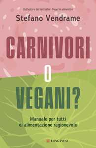 Libro Carnivori o vegani? Manuale per tutti di alimentazione ragionevole Stefano Vendrame