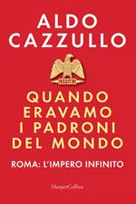 Quando eravamo i padroni del mondo. Roma: l'impero infinito