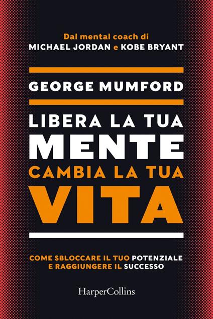 Libera la tua mente cambia la tua vita. Come sbloccare il tuo potenziale e raggiungere il successo - George Mumford,Isabella Polli - ebook