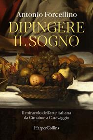 Dipingere il sogno. Il miracolo dell'arte italiana da Cimabue a Caravaggio