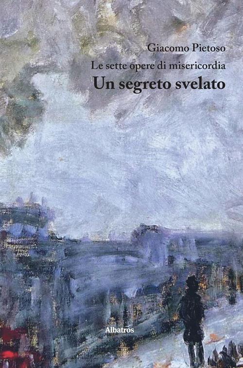 Le sette opere di misericordia. Un segreto svelato - Giacomo Pietoso - ebook