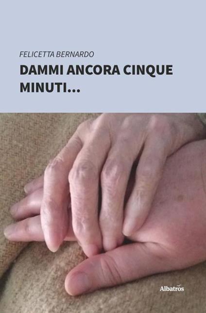Dammi ancora cinque minuti - Felicetta Bernardo - copertina
