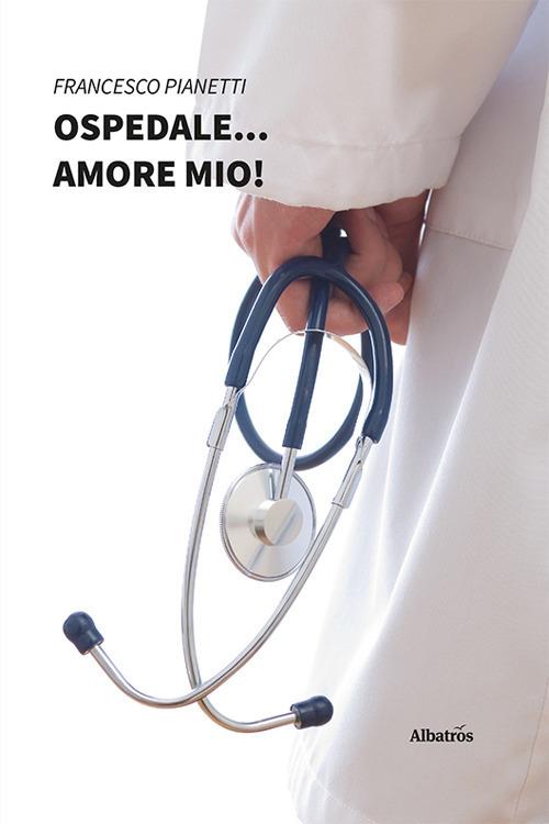 Ospedale... amore mio! - Francesco Pianetti - copertina