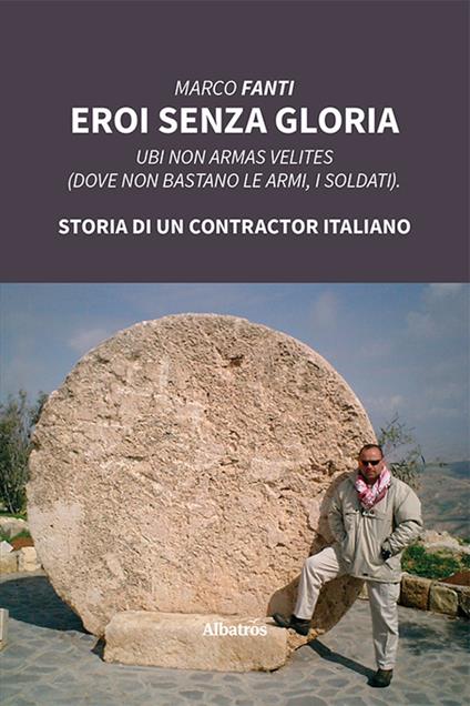 Eroi senza gloria. Ubi non armas velites (Dove non bastano le armi, i soldati). Storia di un contractor italiano - Marco Fanti - copertina