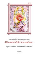 Alla metà della sua anima... Epistolario di santa Chiara d'Assisi