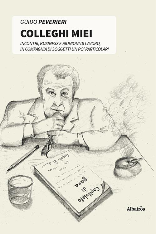 Colleghi miei. Incontri, business e riunioni di lavoro, in compagnia di soggetti un po' particolari - Guido Peverieri - copertina