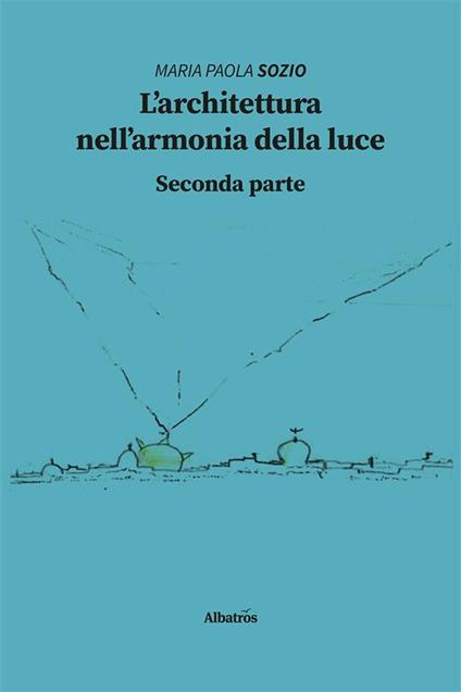 L' architettura nell'armonia della luce. Seconda parte - Maria Paola Sozio - ebook