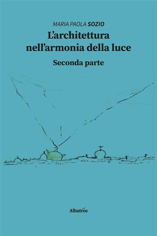 L' architettura nell'armonia della luce. Seconda parte - Maria Paola Sozio - ebook
