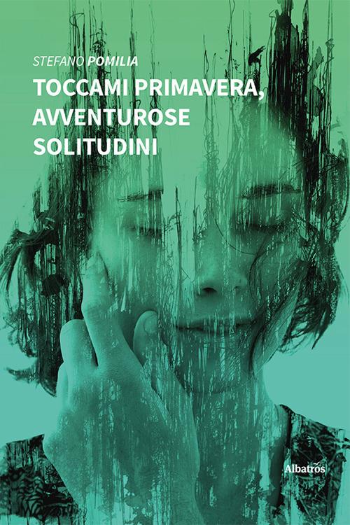 Toccami primavera, avventurose solitudini - Stefano Pomilia - copertina
