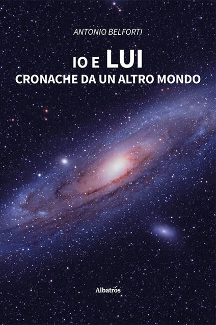 Io e lui. Cronache da un altro mondo - Antonio Belforti - copertina