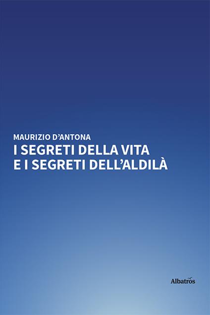 I segreti della vita e i segreti dell'aldilà - Maurizio D'Antona - copertina