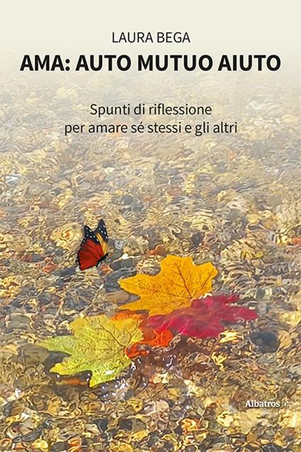 Ama: auto mutuo aiuto. Spunti di riflessione per amare sé stessi e gli altri - Laura Bega - copertina