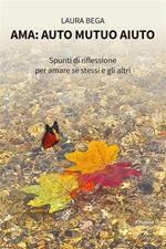 Ama: auto mutuo aiuto. Spunti di riflessione per amare sé stessi e gli altri