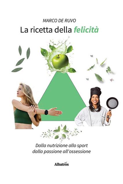 La ricetta della felicità. Dalla nutrizione allo sport. Dalla passione all'ossessione - Marco De Ruvo - ebook
