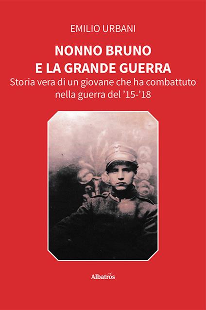 Nonno Bruno e la grande guerra. Storia vera di un giovane che ha combattuto nella guerra del '15-'18 - Emilio Urbani - copertina
