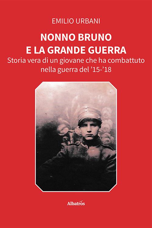 Nonno Bruno e la grande guerra. Storia vera di un giovane che ha combattuto nella guerra del '15-'18 - Emilio Urbani - copertina
