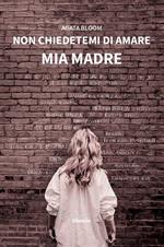 Non chiedetemi di amare mia madre