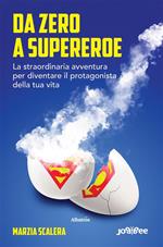 Da zero a supereroe. La straordinaria avventura per diventare il protagonista della tua vita