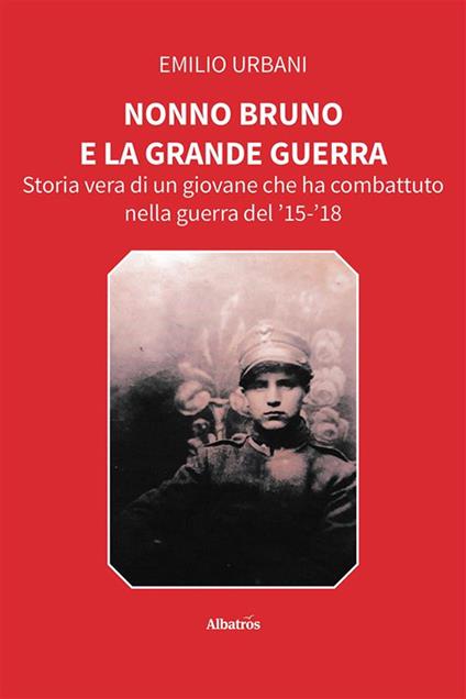 Nonno Bruno e la grande guerra. Storia vera di un giovane che ha combattuto nella guerra del '15-'18 - Emilio Urbani - ebook