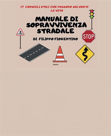 Manuale di sopravvivenza stradale. 17 consigli utili che possono salvarti la vita - Filippo Fiorentino - ebook