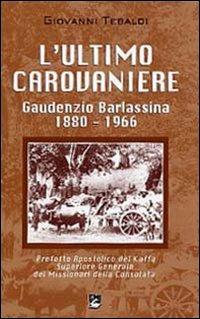 L'  ultimo carovaniere. Gaudenzio Barlassina 1888-1966. Prefetto Apostolico del Kaffa, Superiore Generale dei Missionari della Consolata - Giovanni Tebaldi - copertina