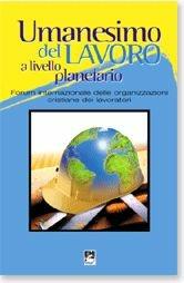 Libro Umanesimo del lavoro a livello planetario. Forum internazionale delle organizzazioni cristiane dei lavoratori Luigi Bobba , Renato Martino , Franco Bernabé