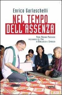 Nel tempo dell'assenza. Padre Mariano Ponzinibbi, missionario del Pime in Bangladesh e Cambogia - Enrico Garlaschelli - copertina