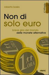 Non di solo euro. Breve giro del mondo delle monete alternative - Roberto Bosio - copertina