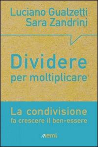 Dividere per moltiplicare. La condivisione fa crescere il ben-essere - Luciano Gualzetti,Sara Zandrini - copertina